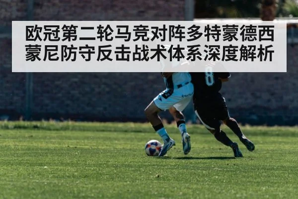 欧冠第二轮马竞对阵多特蒙德西蒙尼防守反击战术体系深度解析