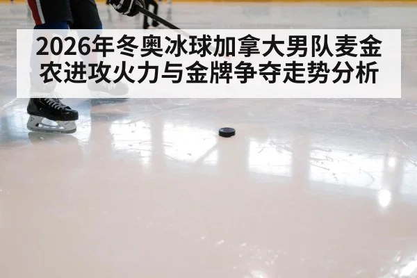 2026年冬奥冰球加拿大男队麦金农进攻火力与金牌争夺走势分析