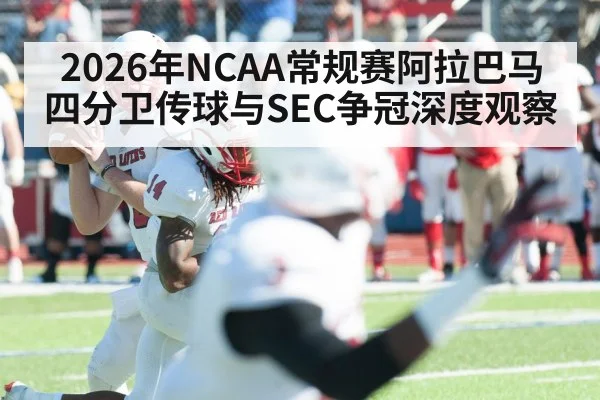 2026年NCAA常规赛阿拉巴马四分卫传球与SEC争冠深度观察